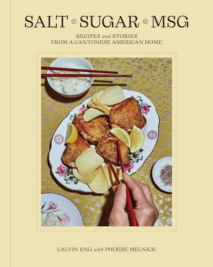 Salt Sugar MSG: Recipes and Stories from a Cantonese American Home - CALVIN ENG - PHOEBE MELNICK