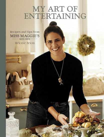 My Art of Entertaining: Recipes and Tips from Miss Maggie’s Kitchen - HÉLOÏSE BRION - CHRISTOPHE ROUÉ