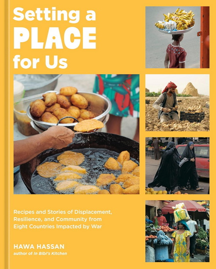 Setting a Place for Us: Recipes and Stories of Displacement, Resilience, and Community from Eight Countries Impacted by War - HAWA HASSAN