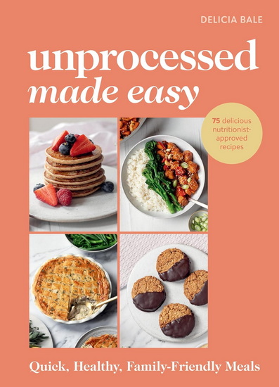 Unprocessed Made Easy: Quick, healthy family-friendly meals - DELICIA BALE