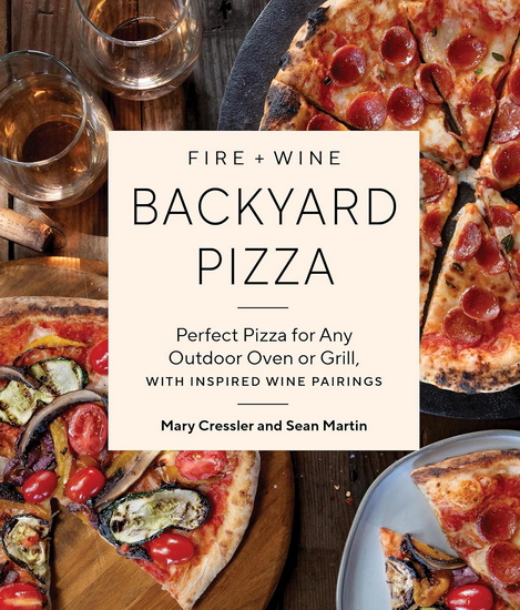 Fire + Wine Backyard Pizza: Perfect Pizza for Any Outdoor Oven or Grill, with Inspired Wine Pairings - MARY CRESSLER - SEAN MARTIN