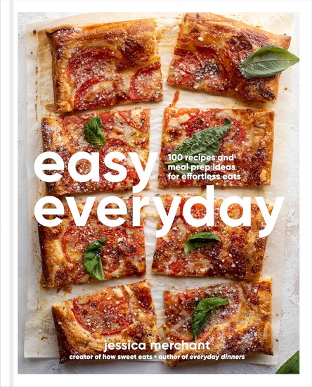 Easy Everyday: 100 Recipes and Meal Prep Ideas for Effortless Eats, A Cookbook - JESSICA MERCHANT