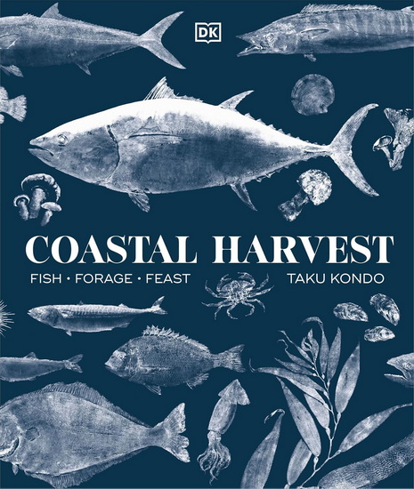 Coastal Harvest: Fish - Forage - Feast: A Cookbook - TAKU KONDO