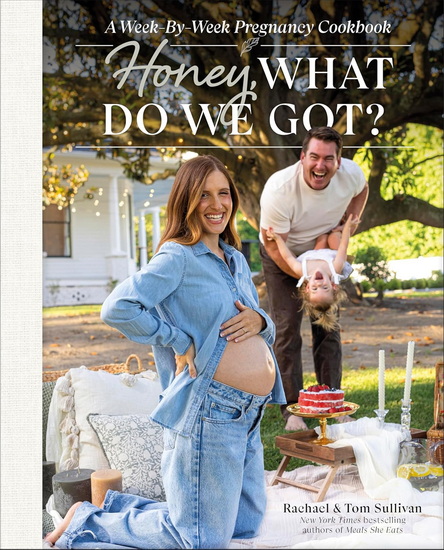 Honey, What Do We Got?: A Week-by-Week Pregnancy Cookbook - TOM SULLIVAN - RACHAEL SULLIVAN