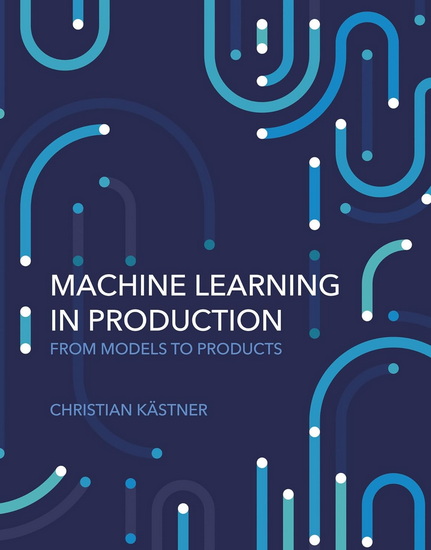 Machine Learning in Production: From Models to Products - CHRISTIAN KASTNER