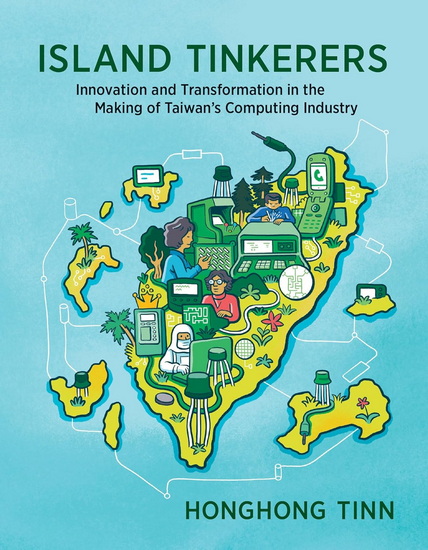 Island Tinkerers: Innovation and Transformation in the Making of Taiwan’s Computing Industry - HONGHONG TINN