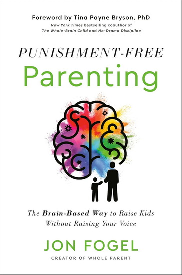 Punishment-Free Parenting: The Brain-Based Way to Raise Kids Without Raising Your Voice - JON FOGEL