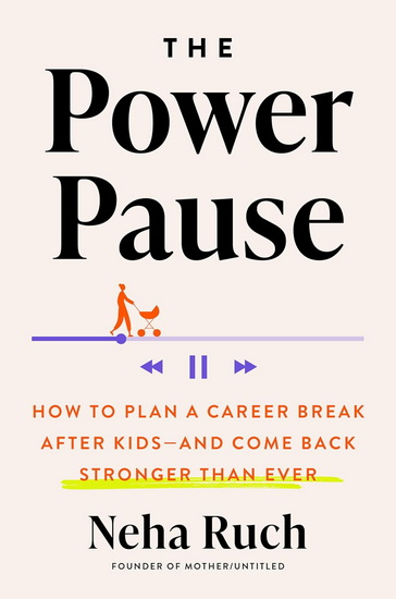 The Power Pause: How to Plan a Career Break After Kids--and Come Back Stronger Than Ever - NEHA RUCH