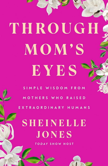Through Mom&#39;s Eyes: Simple Wisdom From Mothers Who Raised Extraordinary Humans - SHEINELLE JONES