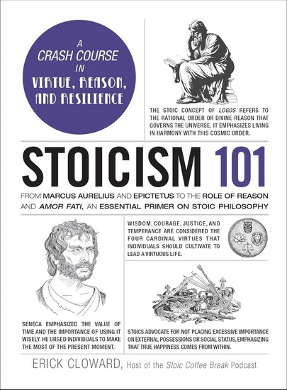 Stoicism 101 : From Marcus Aurelius and Epictetus to the Role of Reason and Amor Fati, an Essential Primer on Stoic Philosophy - ERICK CLOWARD