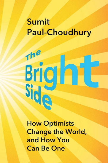 Bright Side : How Optimists Change the World, and How You Can Be One - SUMIT PAUL-CHOUDHURY