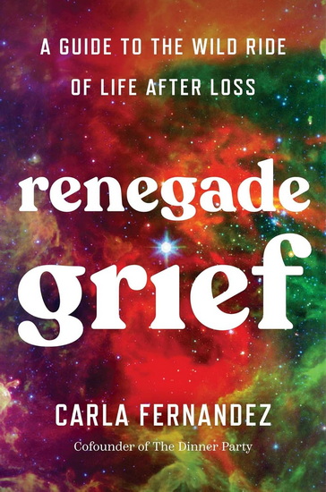 Renegade Grief : A Guide to the Wild Ride of Life after Loss - CARLA FERNANDEZ