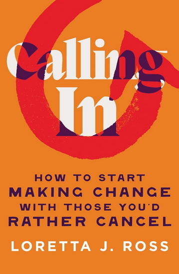 Calling In: How to Start Making Change with Those You&#39;d Rather Cancel - LORETTA J ROSS