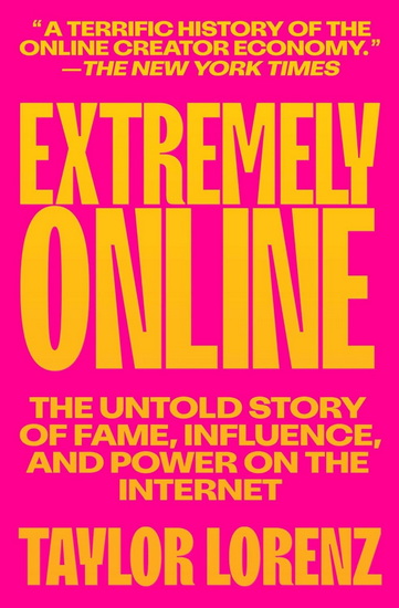 Extremely Online : The Untold Story of Fame, Influence, and Power on the Internet - TAYLOR LORENZ