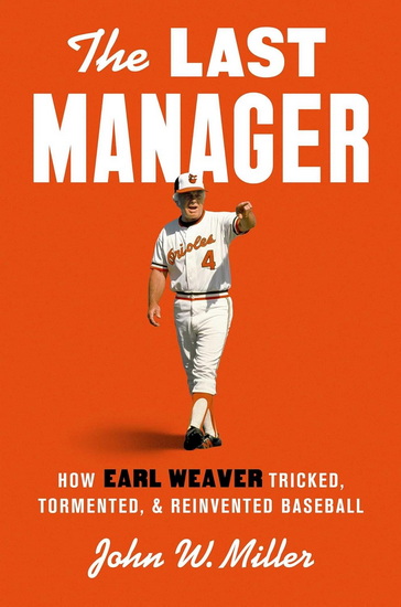 Last Manager : How Earl Weaver Tricked, Tormented, and Reinvented Baseball - JOHN W MILLER