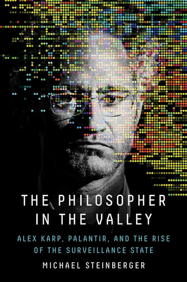 Philosopher in the Valley : Alex Karp, Palantir, and the Rise of the Surveillance State - MICHAEL STEINBERGER