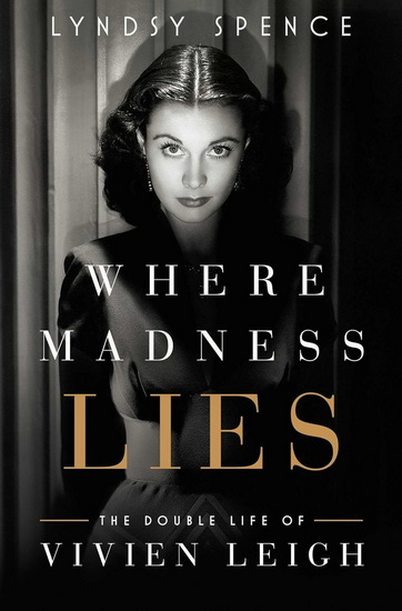 Where Madness Lies : The Double Life of Vivien Leigh - LYNDSY SPENCE