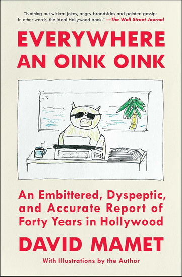 Everywhere an Oink Oink : An Embittered, Dyspeptic, and Accurate Report of Forty Years in Hollywood - DAVID MAMET