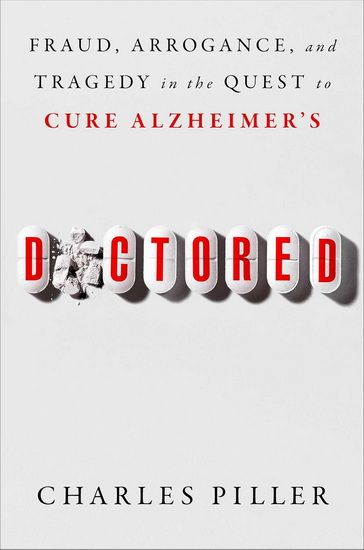 Doctored : Fraud ,Arrogance, and Tragedy in the Quest to Cure Alzheimer&#39;s - CHARLES PILLER