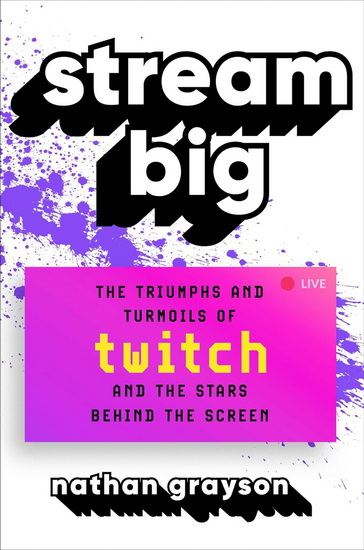 Stream Big : The Triumphs and Turmoils of Twitch and the Stars Behind the Screen - NATHAN GRAYSON