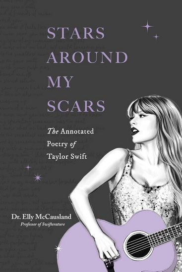 Stars Around My Scars : The Annotated Poetry of Taylor Swift - ELLY MCCAUSLAND