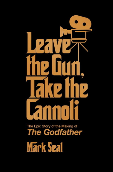 Leave the Gun, Take the Cannoli : The Epic Story of the Making of The Godfather - MARK SEAL