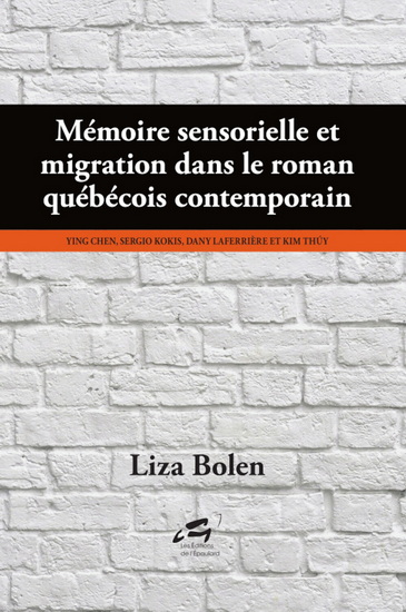 Mémoire sensorielle et migration dans le roman québécois contemporain : Ying Chen, Sergio Kokis, Dany Laferrière et Kim Thúy - LIZA BOLEN