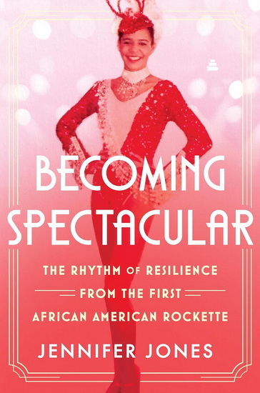 Becoming Spectacular: The Rhythm of Resilience from the First African American Rockette - JENNIFER JONES