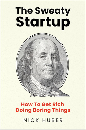 The Sweaty Startup: How to Get Rich Doing Boring Things - NICK HUBER