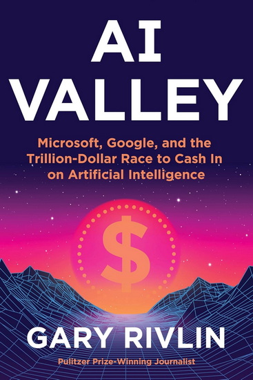 AI Valley: Microsoft, Google, and the Trillion-Dollar Race to Cash In on Artificial Intelligence - GARY RIVLIN