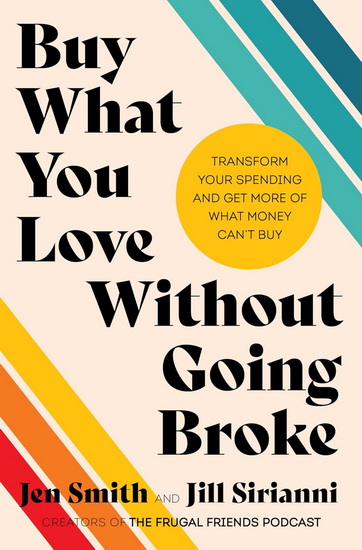 Buy What You Love Without Going Broke: Transform Your Spending and Get More of What Money Can&#39;t Buy - JEN SMITH - JILL SIRIANNI