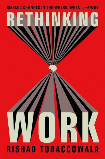 Rethinking Work: Seismic Changes in the Where, When, and Why - RISHAD TOBACCOWALA