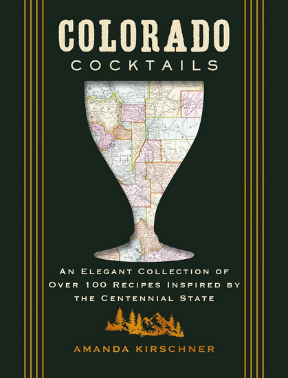 Colorado Cocktails: An Elegant Collection of Over 100 Recipes Inspired by the Centennial State - COLLECTIF