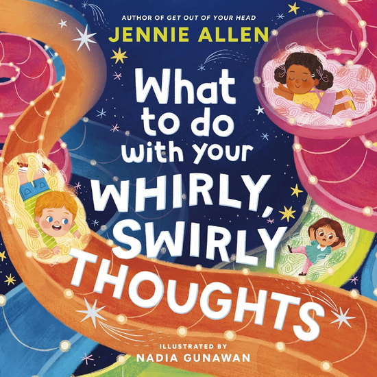 What to Do with Your Whirly, Swirly Thoughts - JENNIE ALLEN - NADIA GUNAWAN