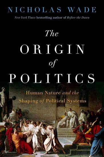 The Origin of Politics: Human Nature and the Shaping of Political Systems - NICHOLAS WADE