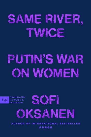 Same River, Twice: Putin&#39;s War on Women - SOFI OKSANEN