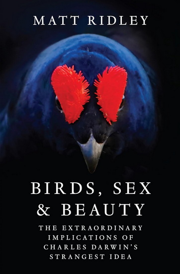 Birds, Sex, and Beauty: The Extraordinary Implications of Charles Darwin's Strangest Idea - MATT RIDLEY