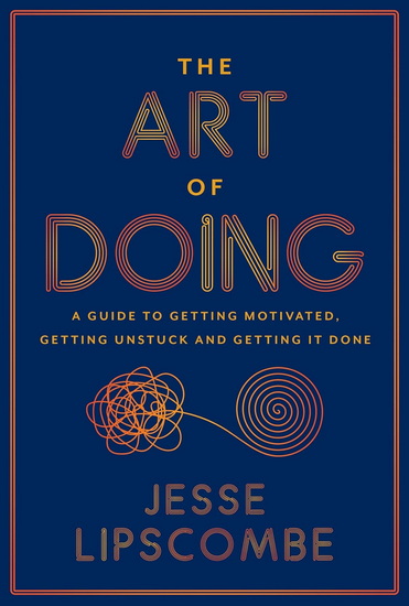 The Art of Doing: A Guide to Getting Motivated, Getting Unstuck and Getting It Done - JESSE LIPSCOMBE