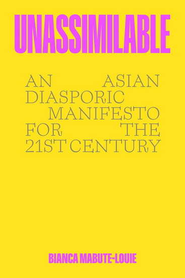 Unassimilable: An Asian Diasporic Manifesto for the Twenty-First Century - BIANCA MABUTE-LOUIE