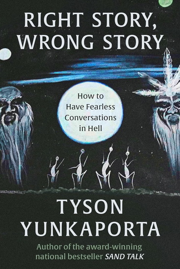 Right Story, Wrong Story: How to Have Fearless Conversations in Hell - TYSON YUNKAPORTA