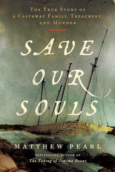 Save Our Souls: The True Story of a Castaway Family, Treachery, and Murder - MATTHEW PEARL