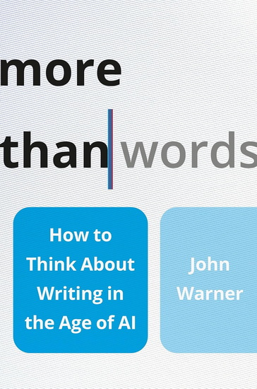 More Than Words: How to Think About Writing in the Age of AI - JOHN WARNER