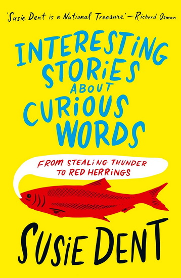 Interesting Stories about Curious Words: From Stealing Thunder to Red Herrings - SUSIE DENT