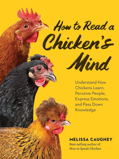 How to Read a Chicken's Mind: Understand How Chickens Learn, Perceive People, Express Emotions, and Pass Down Knowledge - MELISSA CAUGHEY