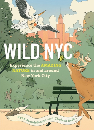 Wild NYC: Experience the Amazing Nature in and Around New York City - RYAN MANDELBAUM - CHELSEA BECK