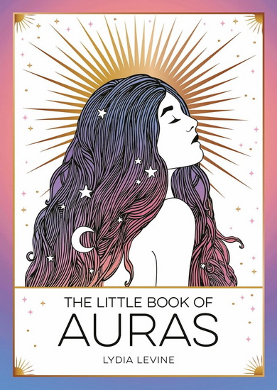 The Little Book of Auras: The Pocket Guide to the Energy of the Universe - LYDIA LEVINE