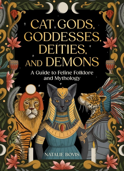 Cat Gods, Goddesses, Deities, and Demons: A Guide to Feline Folklore and Mythology - NATALIE BOVIS - LUCY ROSE