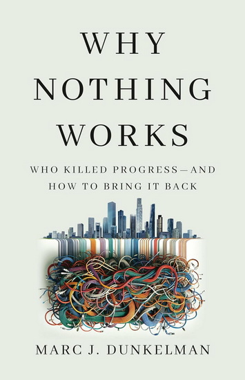Why Nothing Works: Who Killed Progress—and How to Bring It Back - MARC J DUNKELMAN