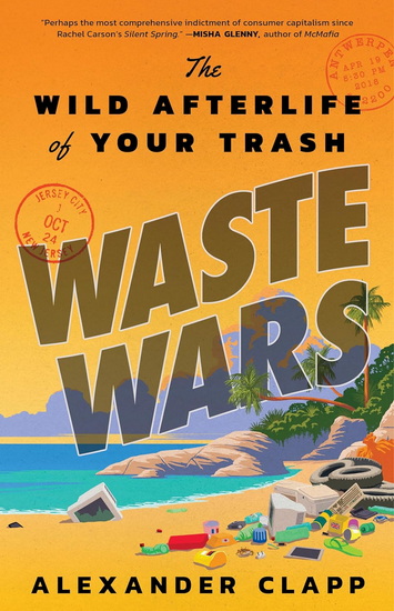 Waste Wars: The Wild Afterlife of Your Trash - ALEXANDER CLAPP
