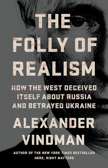 The Folly of Realism: How the West Deceived Itself About Russia and Betrayed Ukraine - ALEXANDER VINDMAN